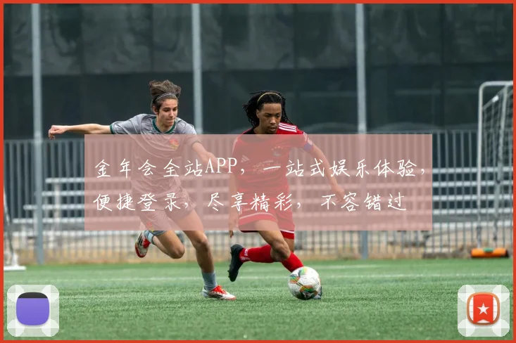 金年会全站APP，一站式娱乐体验，便捷登录，尽享精彩，不容错过