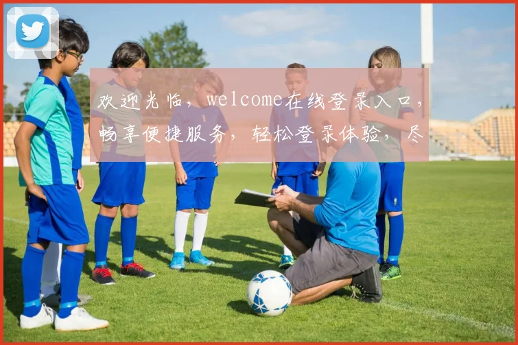 欢迎光临，welcome在线登录入口，畅享便捷服务，轻松登录体验，尽在掌握